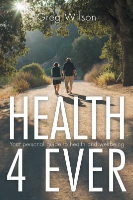 Health 4 Ever: Your Personal Guide to Health and Wellbeing by Greg Wilson