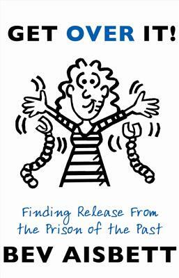 Get Over It: Finding Release from the Prison of the Past by Bev Aisbett