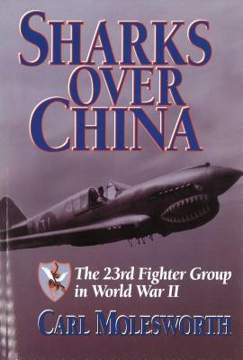 Sharks Over China: The 23rd Fighter Group in World War II by Carl Molesworth
