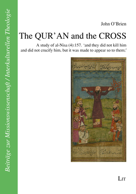 The Qur'an and the Cross: A Study of Al-Nisa (4):157. 'and They Did Not Kill Him and Did Not Crucify Him, But It Was Made to Appear So to Them' by John O'Brien