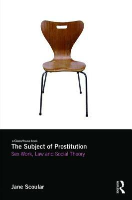 The Subject of Prostitution: Sex Work, Law and Social Theory by Jane Scoular