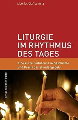 Liturgie im Rhythmus des Tages: eine kurze Einführung in Geschichte und Praxis des Stundengebets by Liborius Olaf Lumma