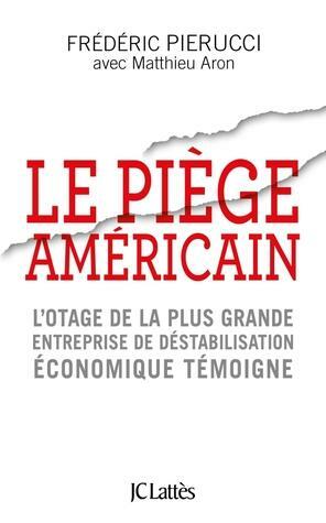 Le Piège Américain : l'otage de la plus grande entreprise de déstabilisation économique témoigne by Frédéric Pierucci