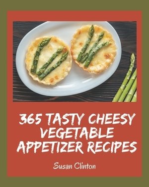 365 Tasty Cheesy Vegetable Appetizer Recipes: Everything You Need in One Cheesy Vegetable Appetizer Cookbook! by Susan Clinton