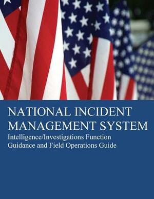 National Incident Management System: Intelligence/Investigations Function Guidance by U. S. Department of Homeland Security