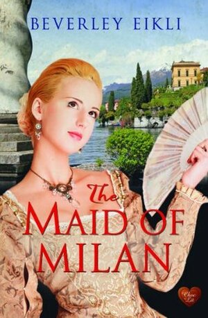 The Maid of Milan by Beverley Eikli