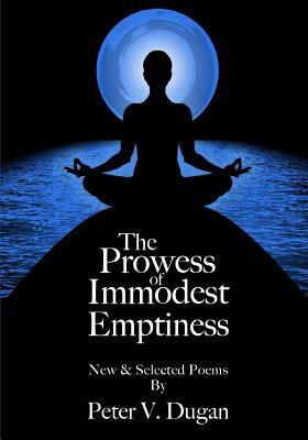 The Prowess of Immodest Emptiness: New and Select Poems by Peter V. Dugan