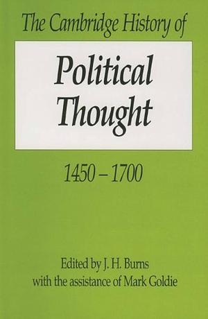 The Cambridge History of Political Thought 1450-1700 by Mark Goldie, J. H. Burns