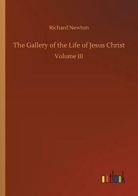 The Gallery of the Life of Jesus Christ by Richard Newton