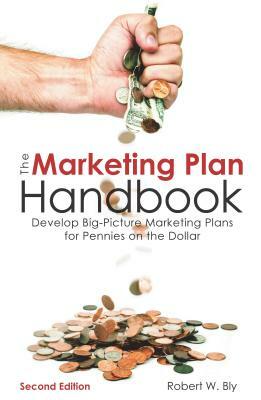 The Marketing Plan Handbook: Develop Big-Picture Marketing Plans for Pennies on the Dollar by Robert W. Bly