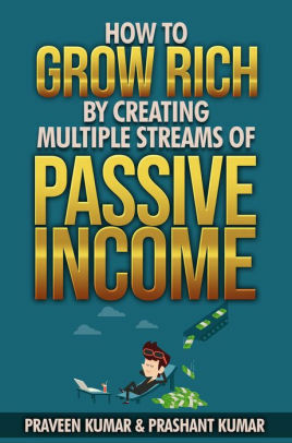 How to Grow Rich by Creating Multiple Streams of Passive Income by Praveen Kumar