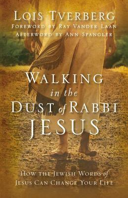 Walking in the Dust of Rabbi Jesus: How the Jewish Words of Jesus Can Change Your Life by Lois Tverberg