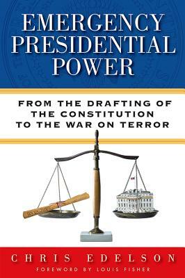 Emergency Presidential Power: From the Drafting of the Constitution to the War on Terror by Chris Edelson