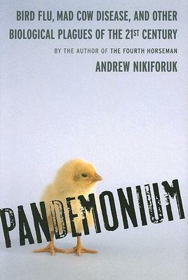 Pandemonium: Bird Flu, Mad Cow Disease and Other Biological Plagues of the 21st Century by Andrew Nikiforuk