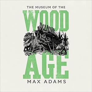 The Museum of the Wood Age by Max Adams