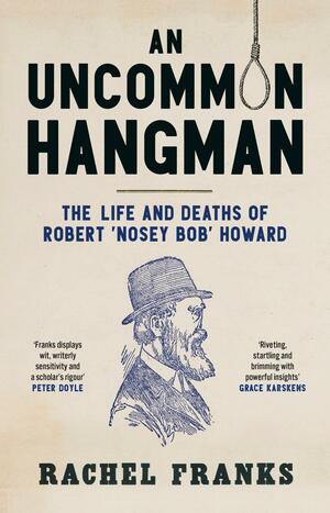 An Uncommon Hangman: The life and deaths of Robert ‘Nosey Bob' Howard by Rachel Franks