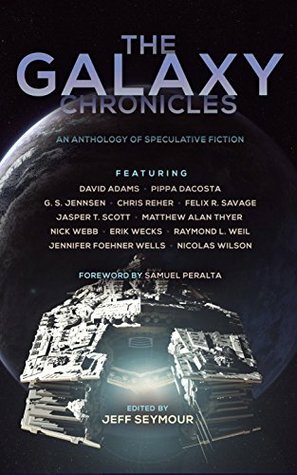 The Galaxy Chronicles by Jennifer Foehner Wells, Jasper T. Scott, Nicolas Wilson, Chris Reher, Matthew Alan Thyer, Jeff Seymour, Pippa DaCosta, Raymond L. Weil, Samuel Peralta, Felix R. Savage, G. S. Jennsen, David Adams, Nick Webb