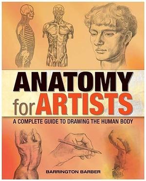 Anatomy For Artists: A Complete Guide To Drawing The Human Body by Barrington Barber