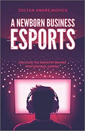 A Newborn Business: Esports by Zoltan Andrejkovics