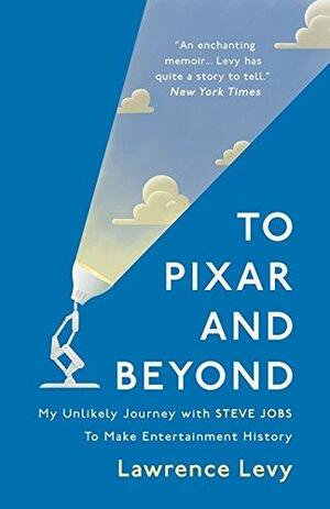 To Pixar and Beyond: My Unlikely Journey with Steve Jobs to Make Entertainment History by Lawrence Levy