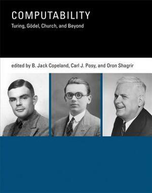 Computability: Turing, Godel, Church, and Beyond by B. Jack Copeland, Oron Shagrir, Carl J. Posy