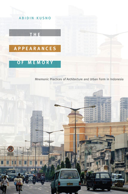 The Appearances of Memory: Mnemonic Practices of Architecture and Urban Form in Indonesia by Abidin Kusno