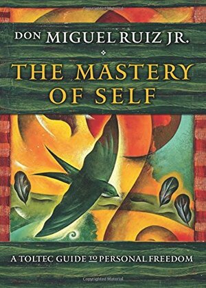 The Mastery of Self: A Toltec Guide to Personal Freedom by Miguel Ruiz Jr.