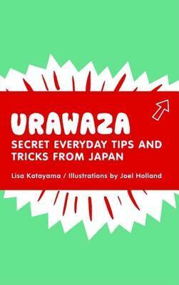 Urawaza: Secret Everyday Tips and Tricks from Japan by Lisa Katayama, Joel Holland