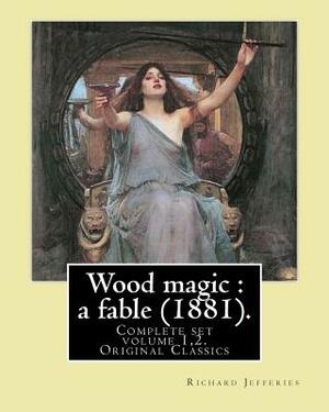 Wood magic: a fable (1881). By: Richard Jefferies (Complete set volume 1,2). Original Classics: John Richard Jefferies (6 November by Richard Jefferies