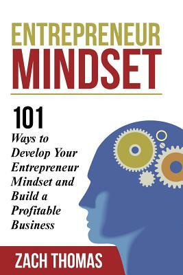 Entrepreneur Mindset: 101 Ways to Develop Your Entrepreneur Mindset and Build a Profitable Business by Zach Thomas