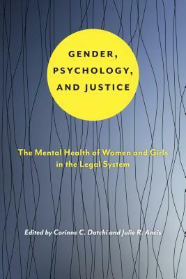 Gender, Psychology, and Justice: The Mental Health of Women and Girls in the Legal System by Corinne C. Datchi, Julie R. Ancis