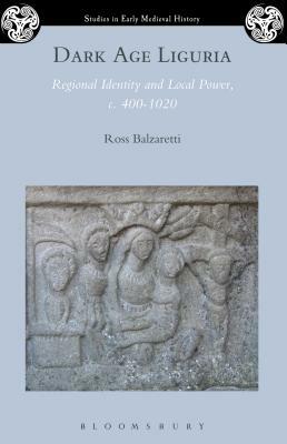 Dark Age Liguria: Regional Identity and Local Power, C. 400-1020 by Ross Balzaretti