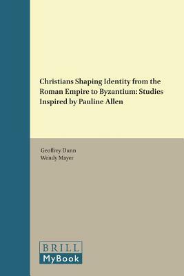 Christians Shaping Identity from the Roman Empire to Byzantium: Studies Inspired by Pauline Allen by 