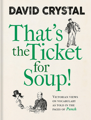 That's the Ticket for Soup!: Victorian Views on Vocabulary as Told in the Pages of Punch by David Crystal