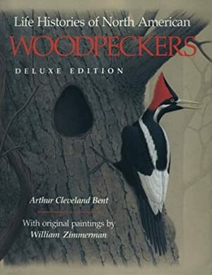 Life Histories of North American Woodpeckers by Arthur Cleveland Bent, William Zimmerman