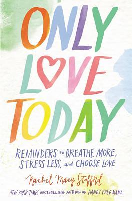 Only Love Today: Reminders to Breathe More, Stress Less, and Choose Love by Rachel Macy Stafford