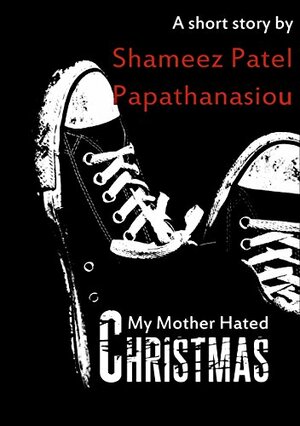 My Mother Hated Christmas: A Christmas Flash Fiction by Shameez Patel Papathanasiou