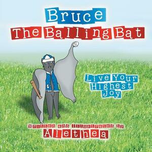 Bruce the Balling Bat: Live Your Highest Joy by Alethea