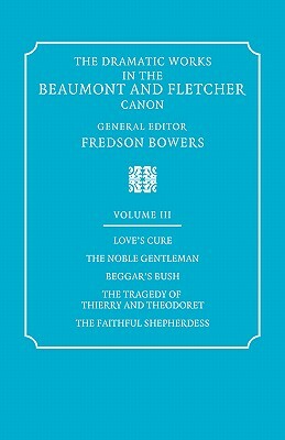 The Dramatic Works in the Beaumont and Fletcher Canon: Volume 3, Love's Cure, the Noble Gentleman, the Tragedy of Thierry and Theodoret, the Faithful by John Fletcher, Francis Beaumont