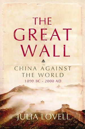 The Great Wall: China Against the World, 1000 BC - AD 2000 by Julia Lovell