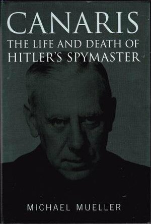 Canaris: The Life and Death of Hitler's Spymaster by Michael Mueller