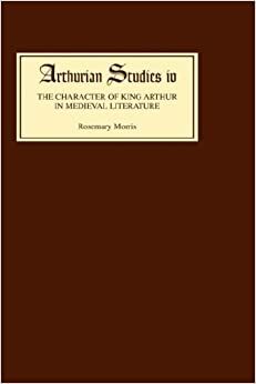 The Character of King Arthur in Medieval Literature by Rosemary Morris