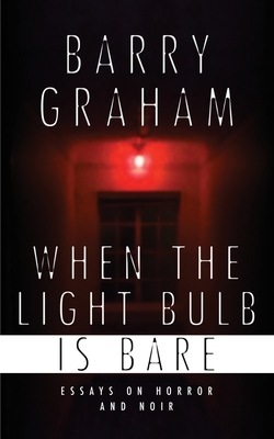 When the Light Bulb Is Bare: Essays on Horror and Noir by Barry Graham