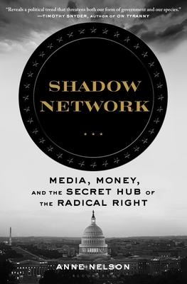 Shadow Network: Media, Money, and the Secret Hub of the Radical Right by Anne Nelson