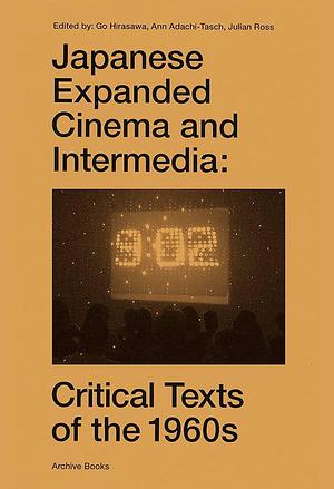 Japanese Expanded Cinema and Intermedia: Critical Texts of the 1960s by Julian Ross, Ann Adachi-Tasch, Gō Hirasawa