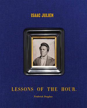 Lessons of the Hour: Frederick Douglass by Cora Gilroy-Ware, Vladimir Seput, Isaac Julien