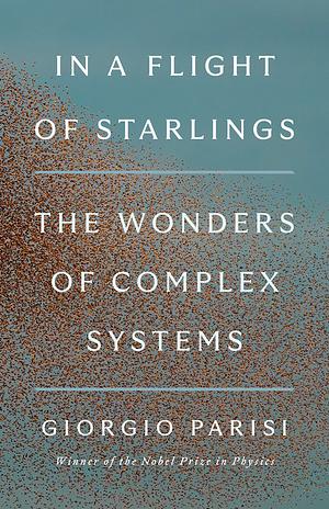 In a Flight of Starlings: The Wonders of Complex Systems by Giorgio Parisi