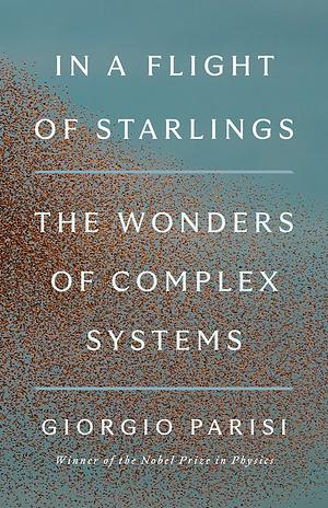 In a Flight of Starlings: The Wonders of Complex Systems by Giorgio Parisi