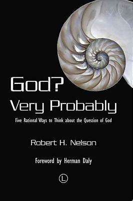 God Very Probably: Five Rational Ways to Think about the Question of God by Robert H. Nelson