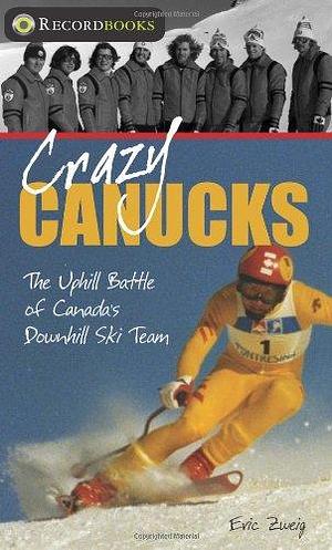 Crazy Canucks: The Uphill Battle of Canada's Downhill Ski Team by Eric Zweig